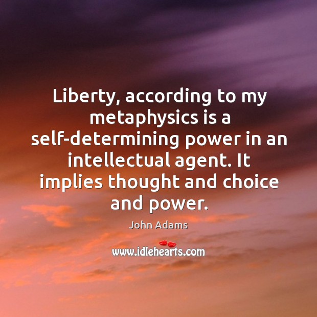 Liberty, according to my metaphysics is a self-determining power in an intellectual agent. John Adams Picture Quote