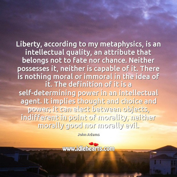 Liberty, according to my metaphysics, is an intellectual quality, an attribute that John Adams Picture Quote