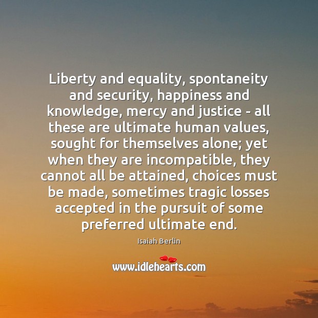 Liberty and equality, spontaneity and security, happiness and knowledge, mercy and justice Isaiah Berlin Picture Quote