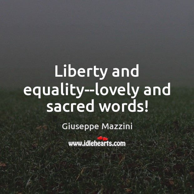 Liberty and equality–lovely and sacred words! Giuseppe Mazzini Picture Quote
