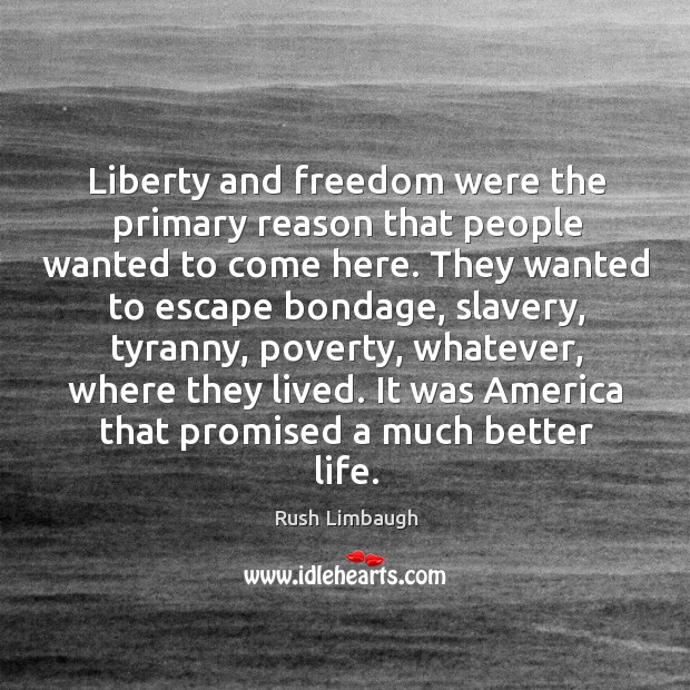 Liberty and freedom were the primary reason that people wanted to come Rush Limbaugh Picture Quote