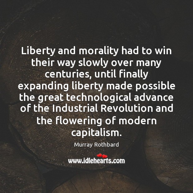 Liberty and morality had to win their way slowly over many centuries, Murray Rothbard Picture Quote