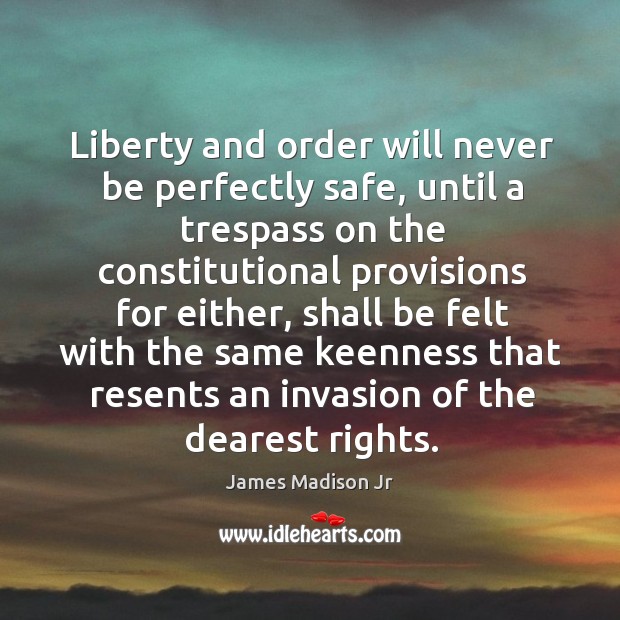 Liberty and order will never be perfectly safe James Madison Jr Picture Quote