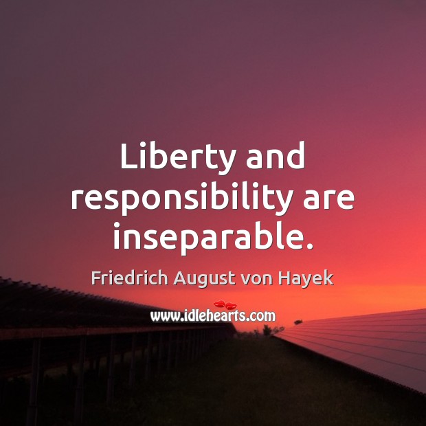 Liberty and responsibility are inseparable. Friedrich August von Hayek Picture Quote
