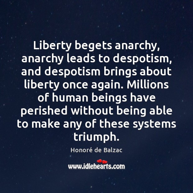 Liberty begets anarchy, anarchy leads to despotism, and despotism brings about liberty Honoré de Balzac Picture Quote
