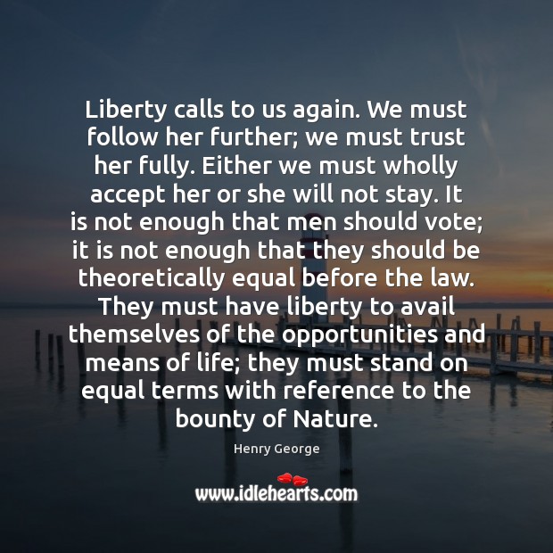 Liberty calls to us again. We must follow her further; we must Henry George Picture Quote