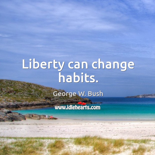 Liberty can change habits. George W. Bush Picture Quote