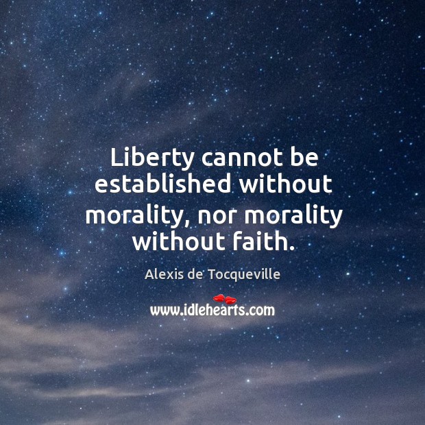 Liberty cannot be established without morality, nor morality without faith. Alexis de Tocqueville Picture Quote