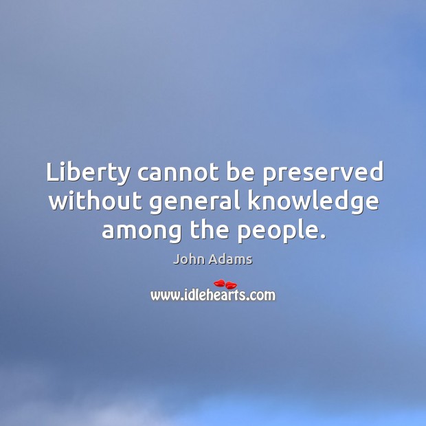 Liberty cannot be preserved without general knowledge among the people. John Adams Picture Quote