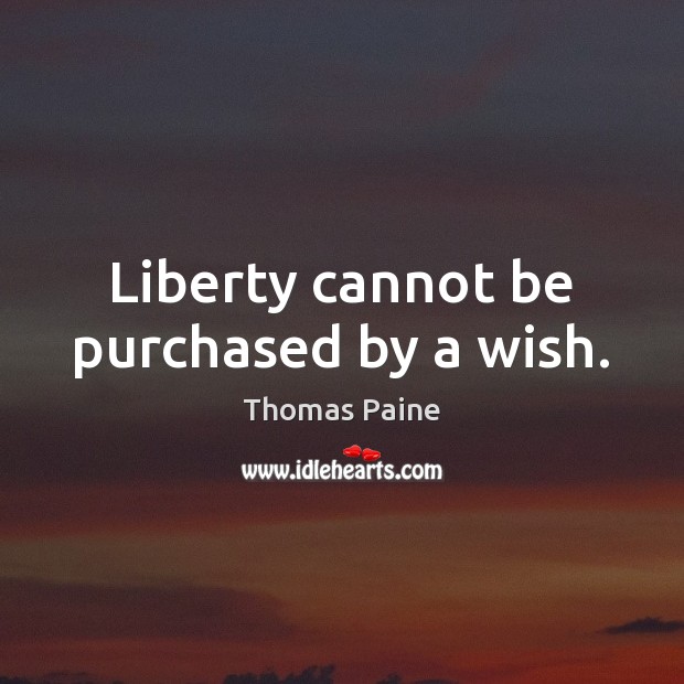 Liberty cannot be purchased by a wish. Thomas Paine Picture Quote