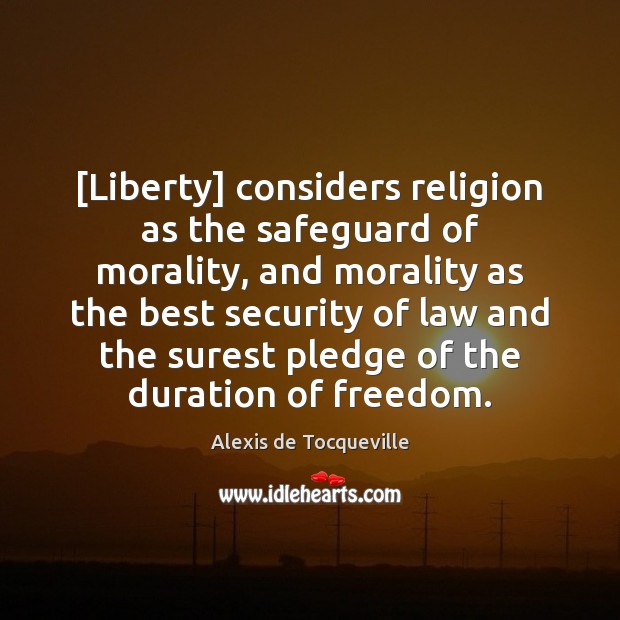[Liberty] considers religion as the safeguard of morality, and morality as the Alexis de Tocqueville Picture Quote
