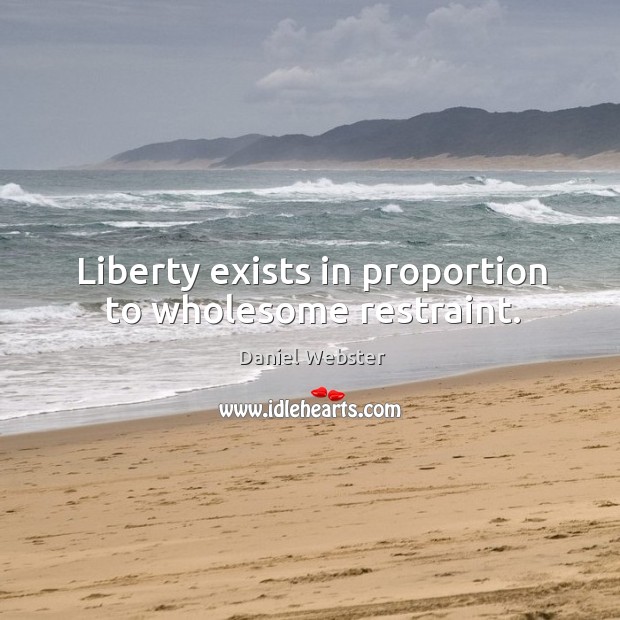 Liberty exists in proportion to wholesome restraint. Daniel Webster Picture Quote
