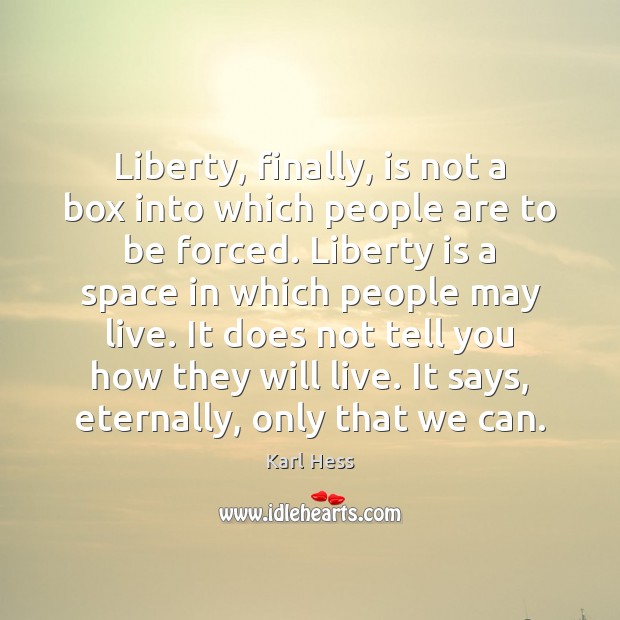 Liberty, finally, is not a box into which people are to be Karl Hess Picture Quote