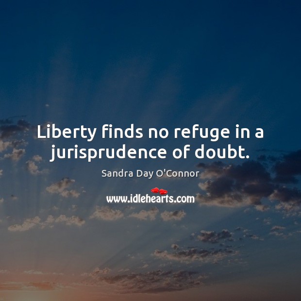 Liberty finds no refuge in a jurisprudence of doubt. Sandra Day O’Connor Picture Quote