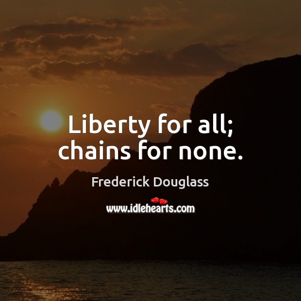 Liberty for all; chains for none. Frederick Douglass Picture Quote