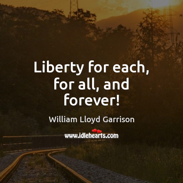 Liberty for each, for all, and forever! William Lloyd Garrison Picture Quote