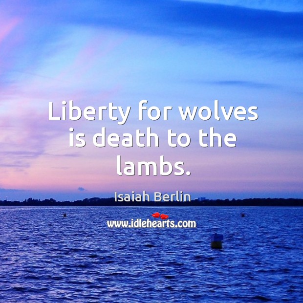 Liberty for wolves is death to the lambs. Isaiah Berlin Picture Quote