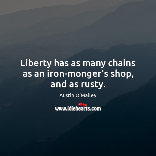 Liberty has as many chains as an iron-monger’s shop, and as rusty. Austin O’Malley Picture Quote