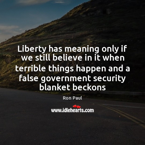 Liberty has meaning only if we still believe in it when terrible Ron Paul Picture Quote