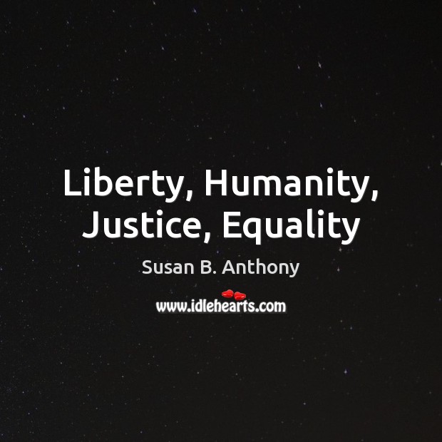 Liberty, Humanity, Justice, Equality Susan B. Anthony Picture Quote