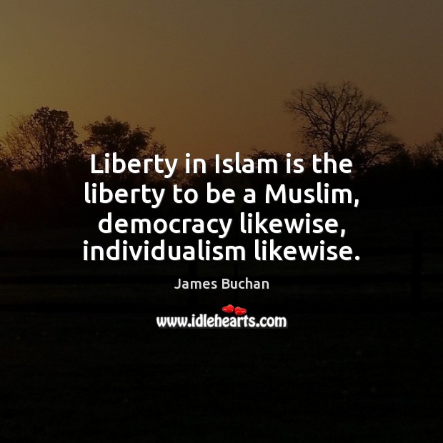 Liberty in Islam is the liberty to be a Muslim, democracy likewise, James Buchan Picture Quote