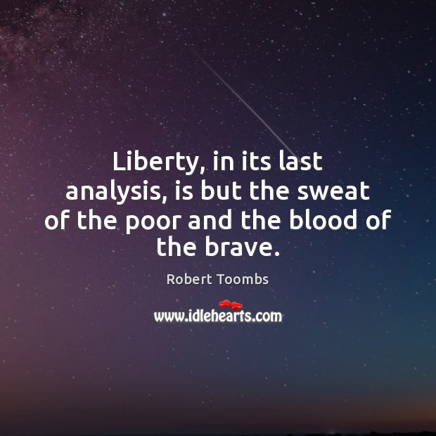 Liberty, in its last analysis, is but the sweat of the poor and the blood of the brave. Robert Toombs Picture Quote