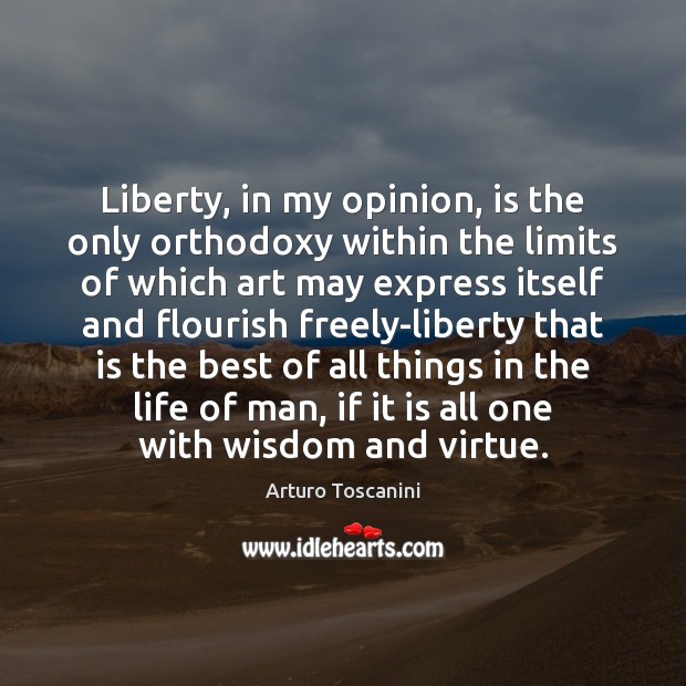 Liberty, in my opinion, is the only orthodoxy within the limits of Arturo Toscanini Picture Quote