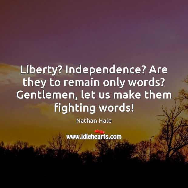 Liberty? Independence? Are they to remain only words? Gentlemen, let us make Nathan Hale Picture Quote