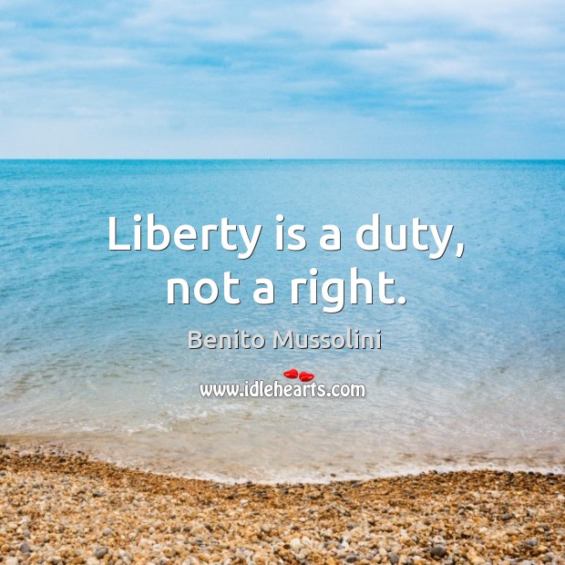 Liberty is a duty, not a right. Benito Mussolini Picture Quote