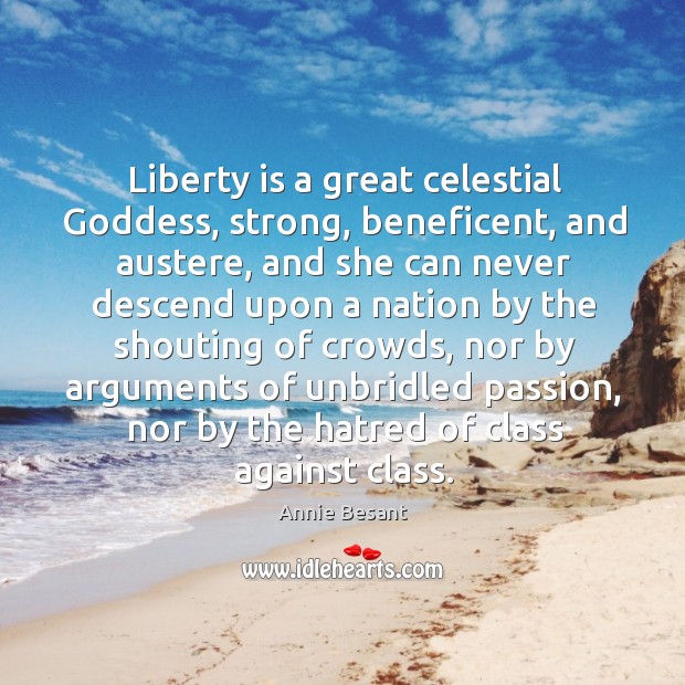 Liberty is a great celestial Goddess, strong, beneficent, and austere, and she can 