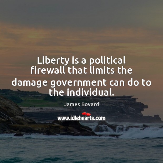 Liberty is a political firewall that limits the damage government can do James Bovard Picture Quote