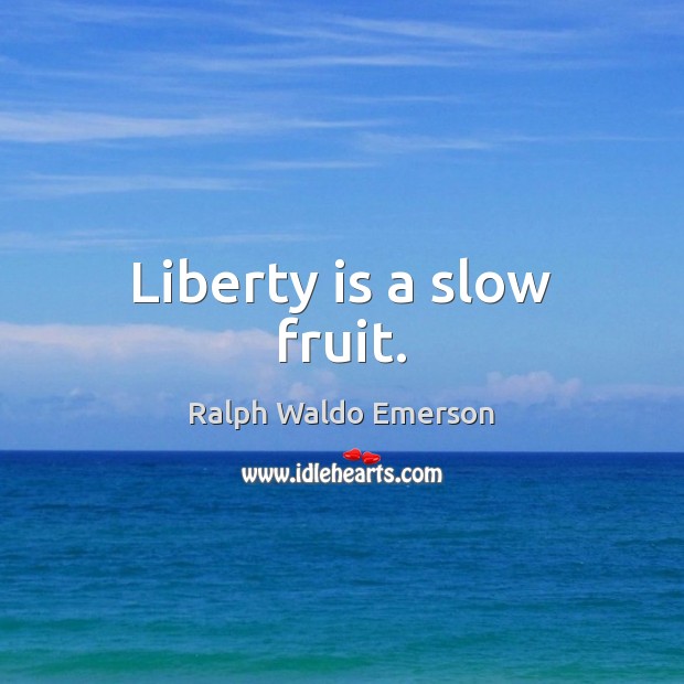 Liberty is a slow fruit. Liberty Quotes Image