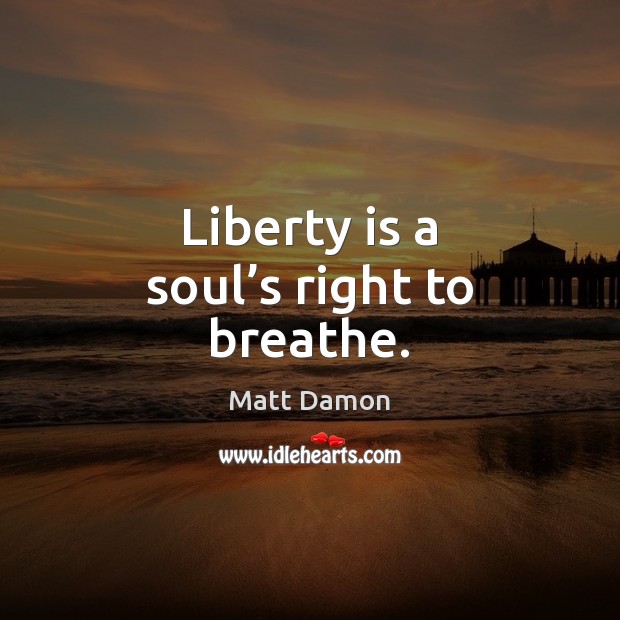 Liberty is a soul’s right to breathe. Image