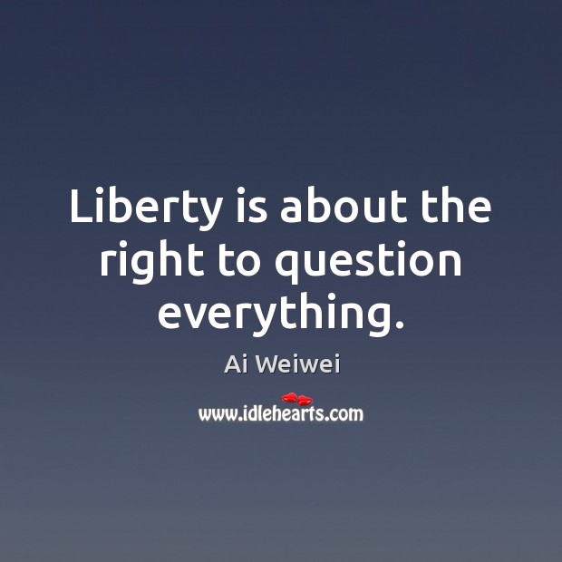 Liberty is about the right to question everything. Liberty Quotes Image