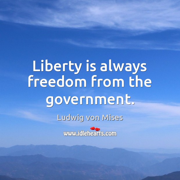 Liberty is always freedom from the government. Ludwig von Mises Picture Quote