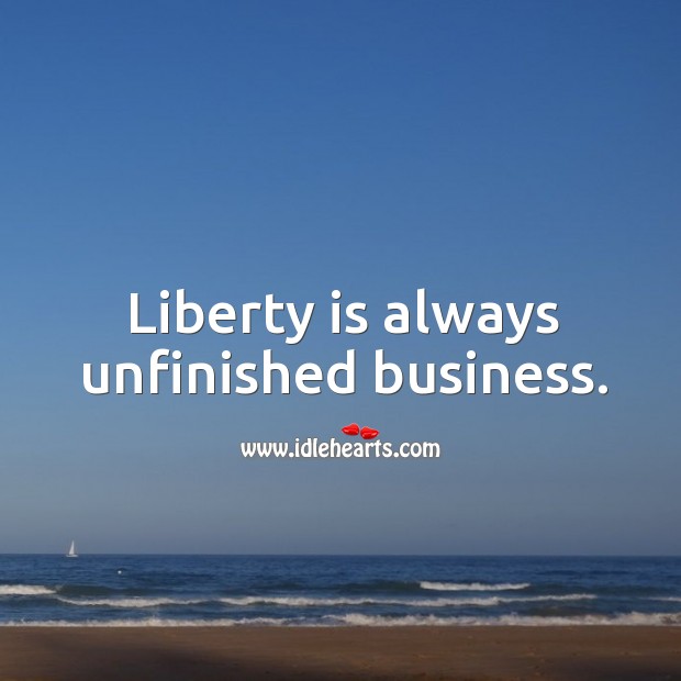 Liberty is always unfinished business. Image