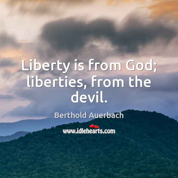 Liberty is from God; liberties, from the devil. Liberty Quotes Image