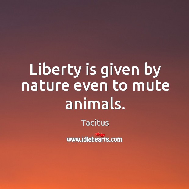 Liberty is given by nature even to mute animals. Image