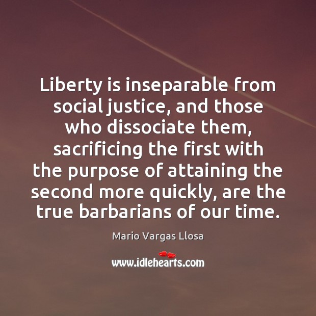 Liberty is inseparable from social justice, and those who dissociate them, sacrificing Image