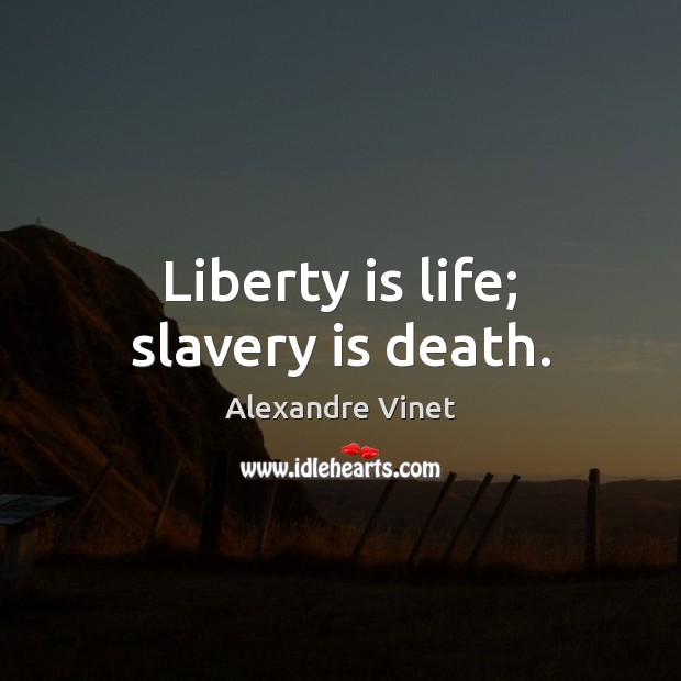 Liberty is life; slavery is death. Alexandre Vinet Picture Quote