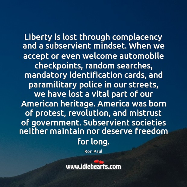 Liberty is lost through complacency and a subservient mindset. When we accept Ron Paul Picture Quote