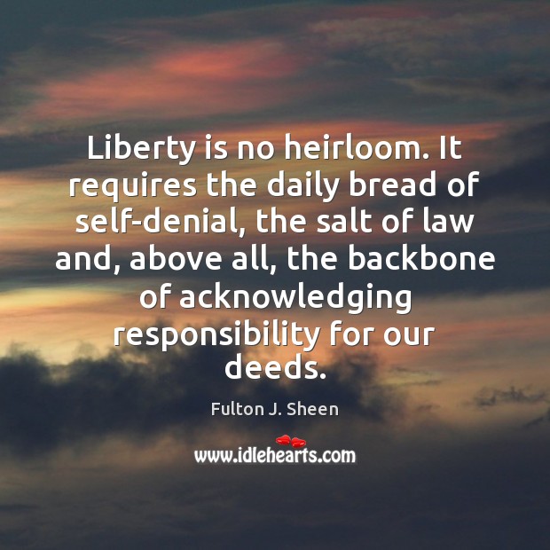 Liberty is no heirloom. It requires the daily bread of self-denial, the 