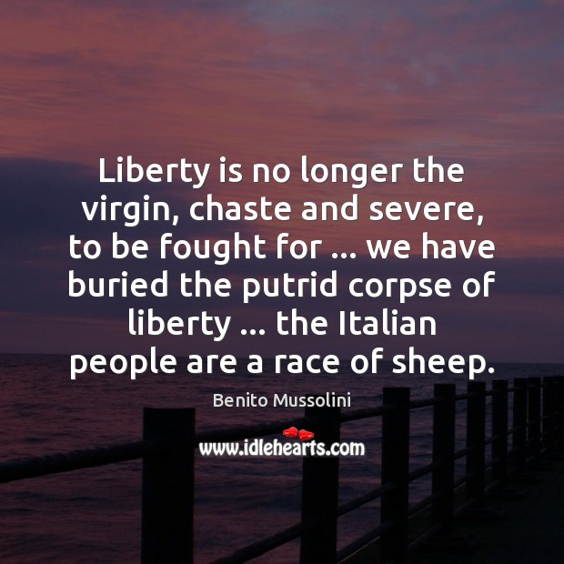 Liberty is no longer the virgin, chaste and severe, to be fought Benito Mussolini Picture Quote
