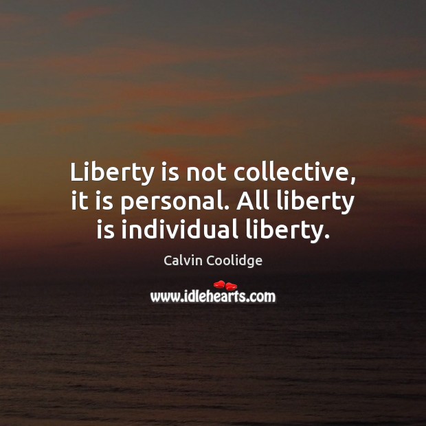 Liberty is not collective, it is personal. All liberty is individual liberty. Liberty Quotes Image