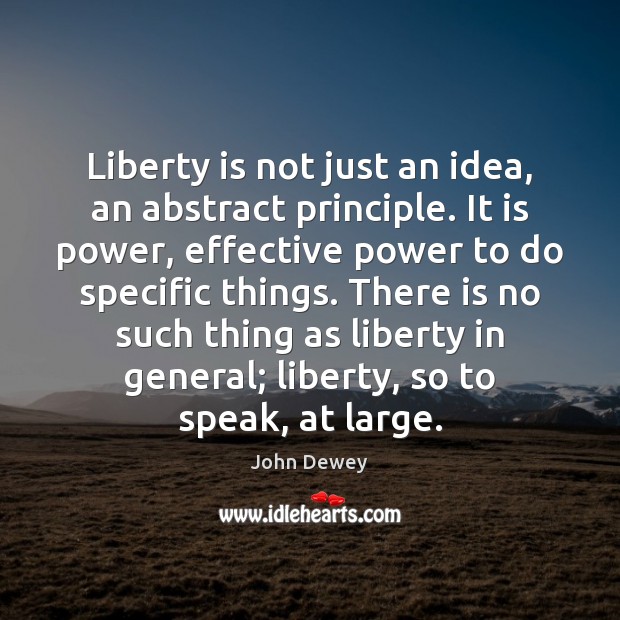 Liberty is not just an idea, an abstract principle. It is power, John Dewey Picture Quote