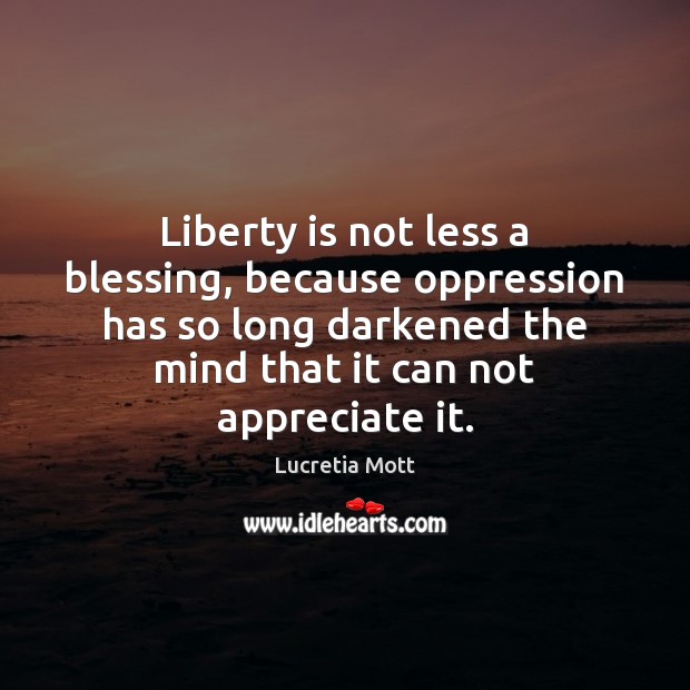 Liberty is not less a blessing, because oppression has so long darkened Appreciate Quotes Image