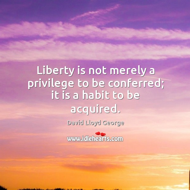 Liberty is not merely a privilege to be conferred; it is a habit to be acquired. Liberty Quotes Image