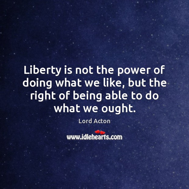 Liberty is not the power of doing what we like, but the Image