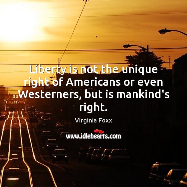 Liberty is not the unique right of Americans or even Westerners, but is mankind’s right. Liberty Quotes Image