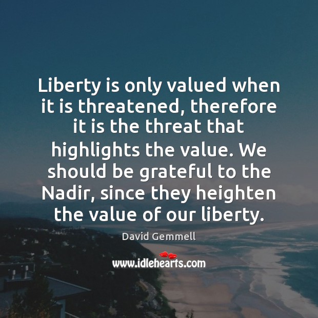 Liberty is only valued when it is threatened, therefore it is the David Gemmell Picture Quote